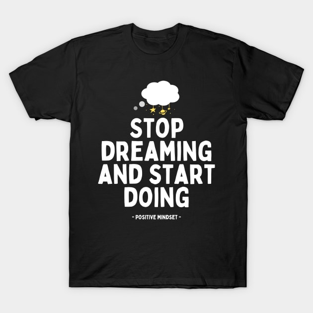 Stop dreaming and start doing T-Shirt by PositiveMindTee